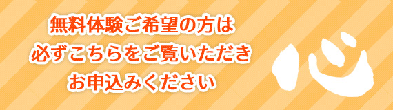 無料体験ご希望の方は必ずこちらをご覧いただきお申込みください